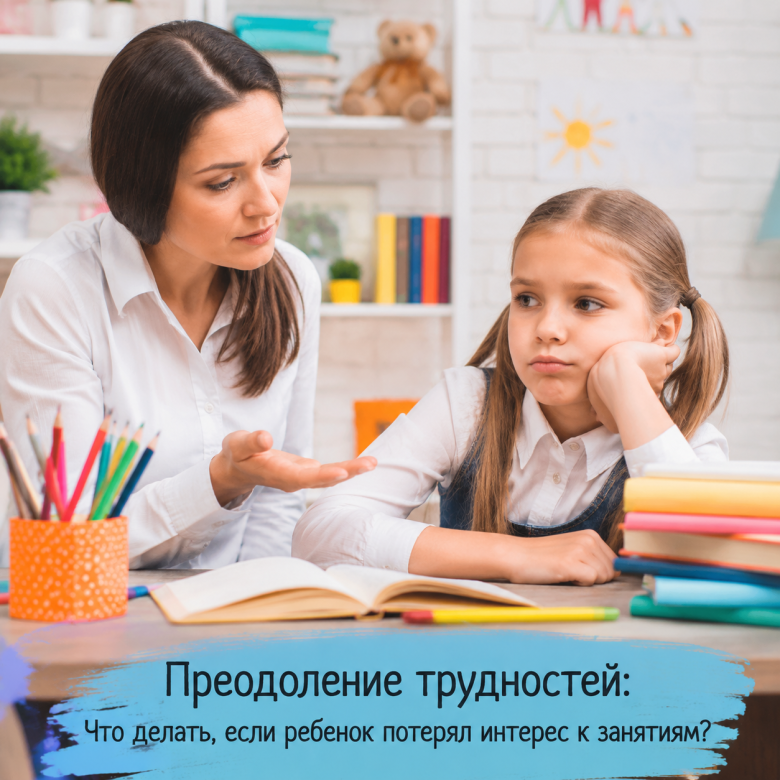 Преодоление трудностей: Что делать, если ребенок потерял интерес к занятиям?